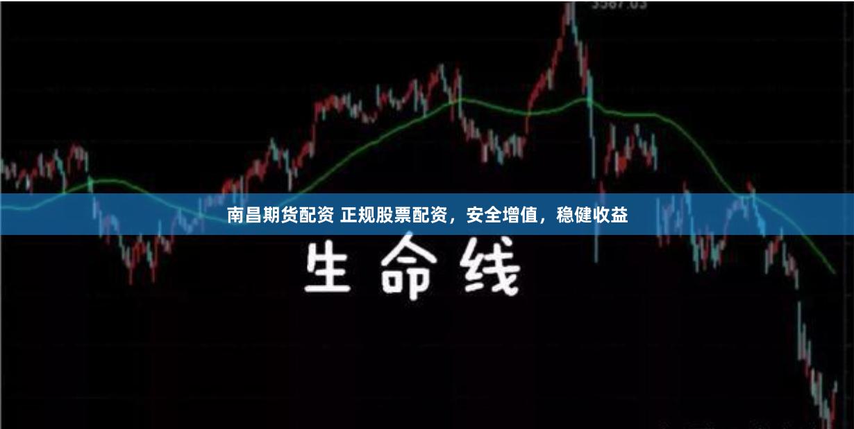 南昌期货配资 正规股票配资，安全增值，稳健收益