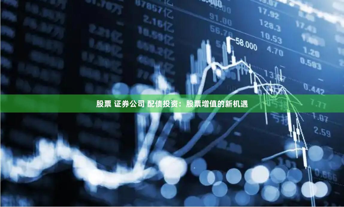 股票 证券公司 配债投资：股票增值的新机遇