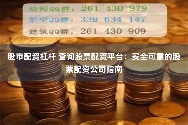 股市配资杠杆 查询股票配资平台：安全可靠的股票配资公司指南