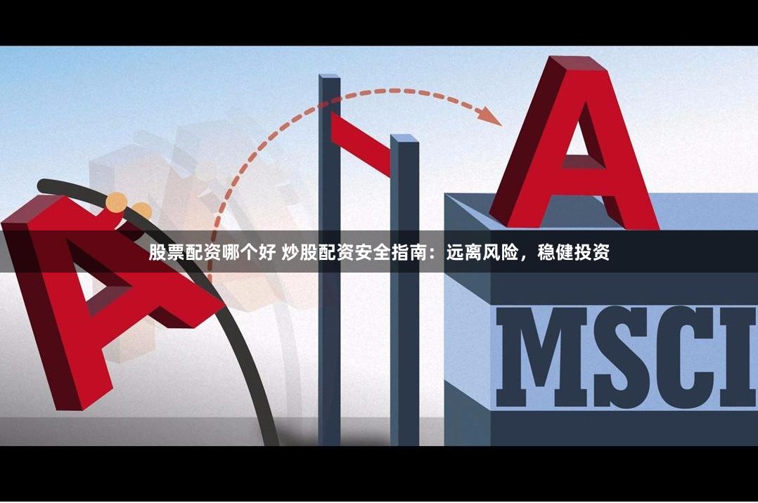 股票配资哪个好 炒股配资安全指南：远离风险，稳健投资