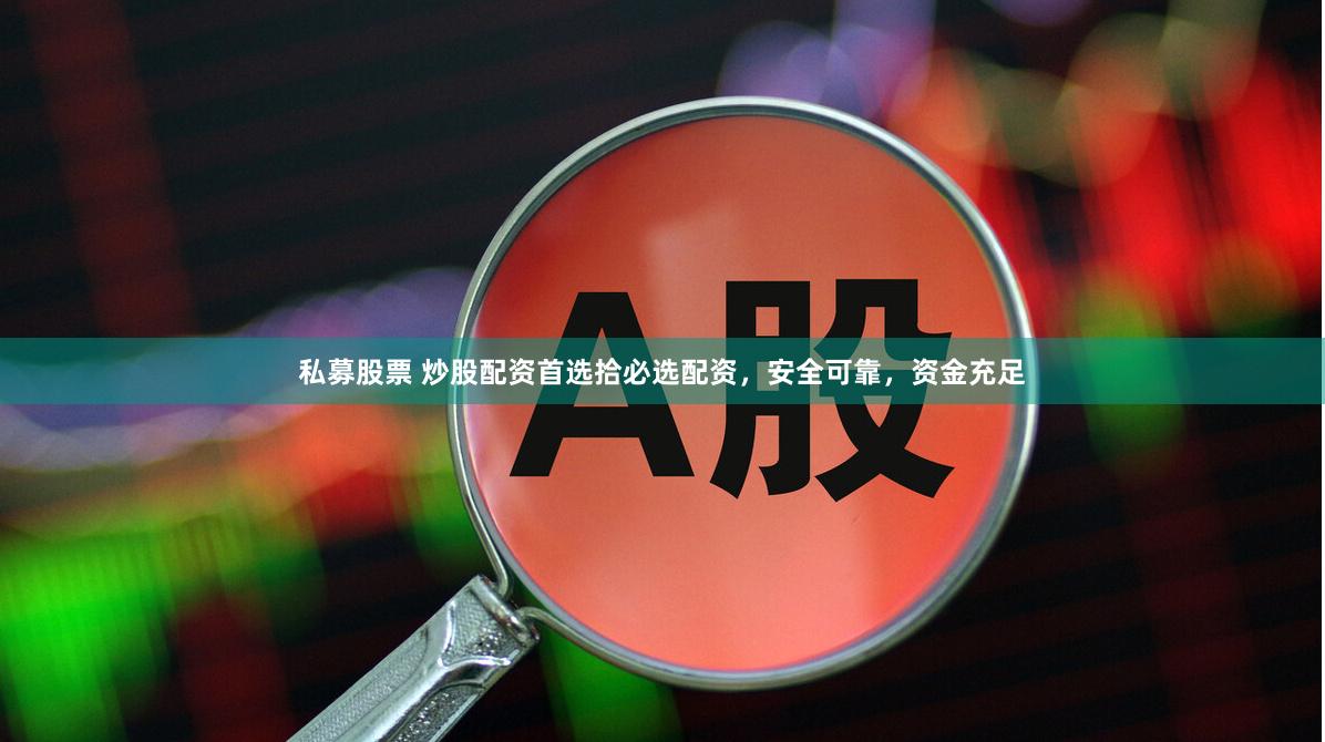 私募股票 炒股配资首选拾必选配资，安全可靠，资金充足