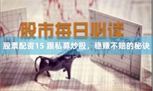 股票配资15 跟私募炒股，稳赚不赔的秘诀