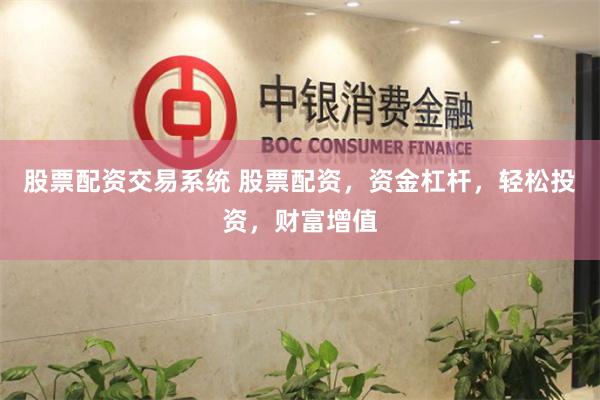 股票配资交易系统 股票配资，资金杠杆，轻松投资，财富增值