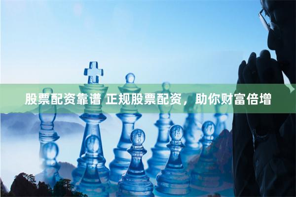 股票配资靠谱 正规股票配资，助你财富倍增