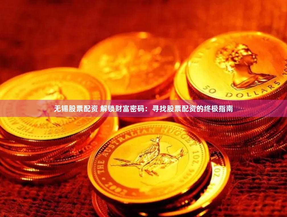 无锡股票配资 解锁财富密码：寻找股票配资的终极指南