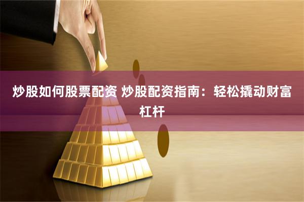 炒股如何股票配资 炒股配资指南：轻松撬动财富杠杆