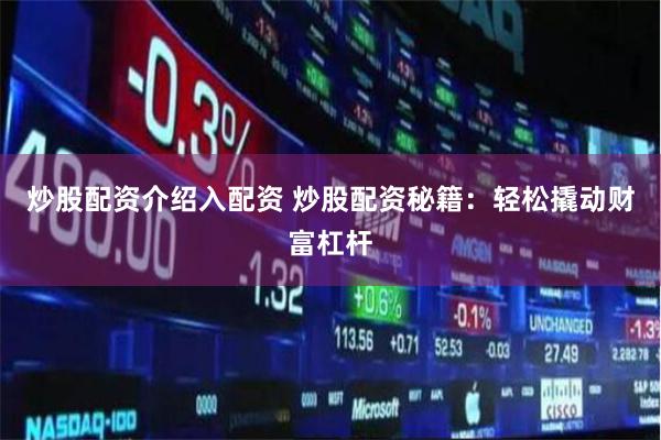 炒股配资介绍入配资 炒股配资秘籍：轻松撬动财富杠杆