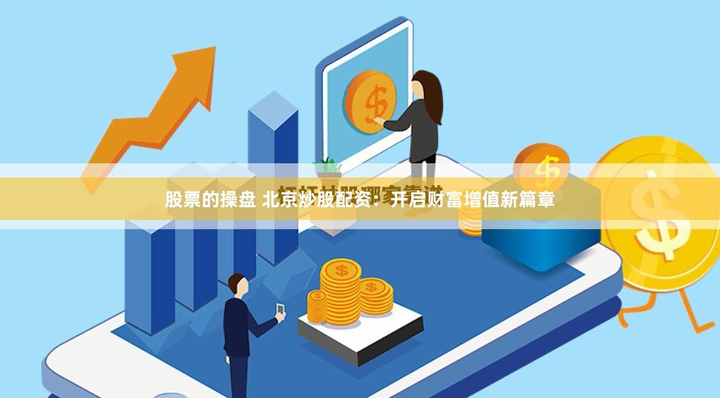 股票的操盘 北京炒股配资：开启财富增值新篇章
