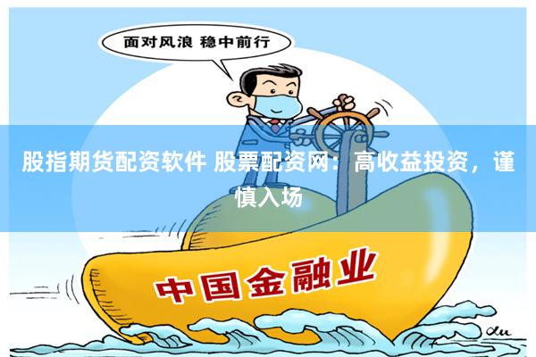 股指期货配资软件 股票配资网：高收益投资，谨慎入场