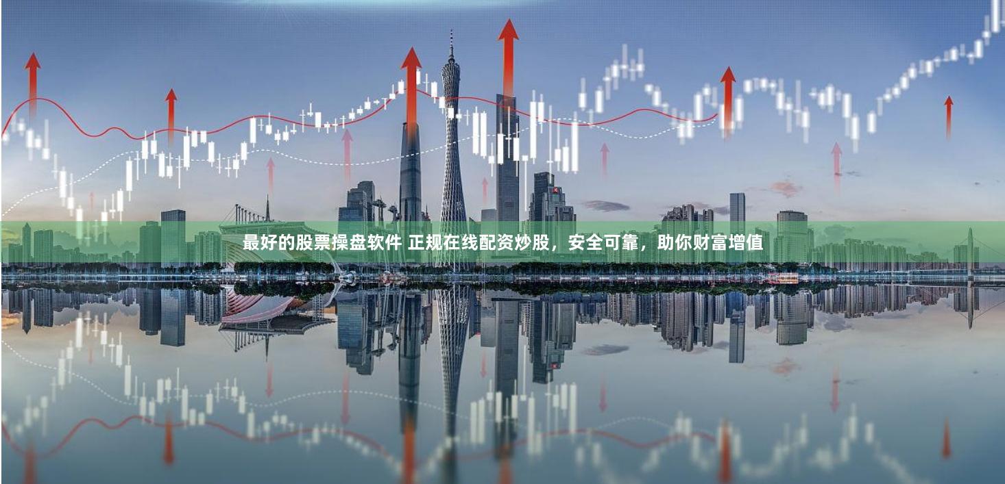 最好的股票操盘软件 正规在线配资炒股，安全可靠，助你财富增值
