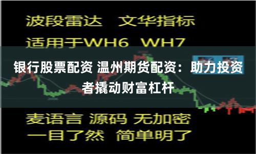 银行股票配资 温州期货配资：助力投资者撬动财富杠杆