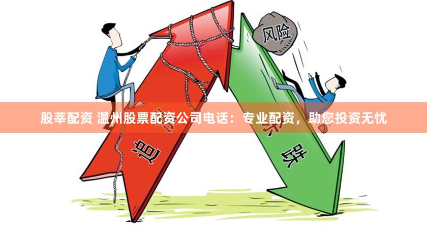股莘配资 温州股票配资公司电话：专业配资，助您投资无忧