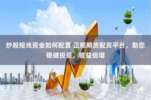 炒股短线资金如何配置 正规期货配资平台，助您稳健投资，收益倍增