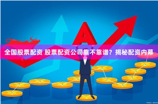 全国股票配资 股票配资公司靠不靠谱？揭秘配资内幕