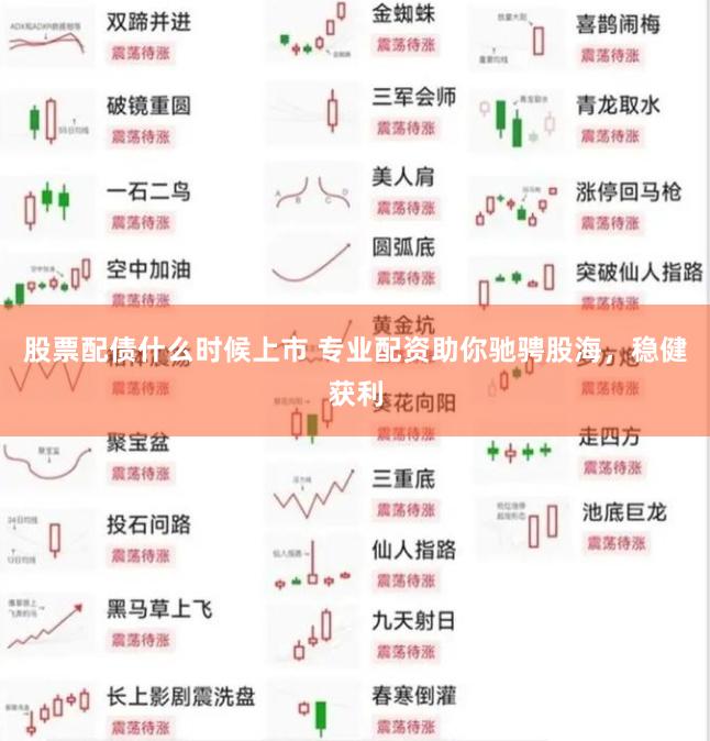 股票配债什么时候上市 专业配资助你驰骋股海，稳健获利