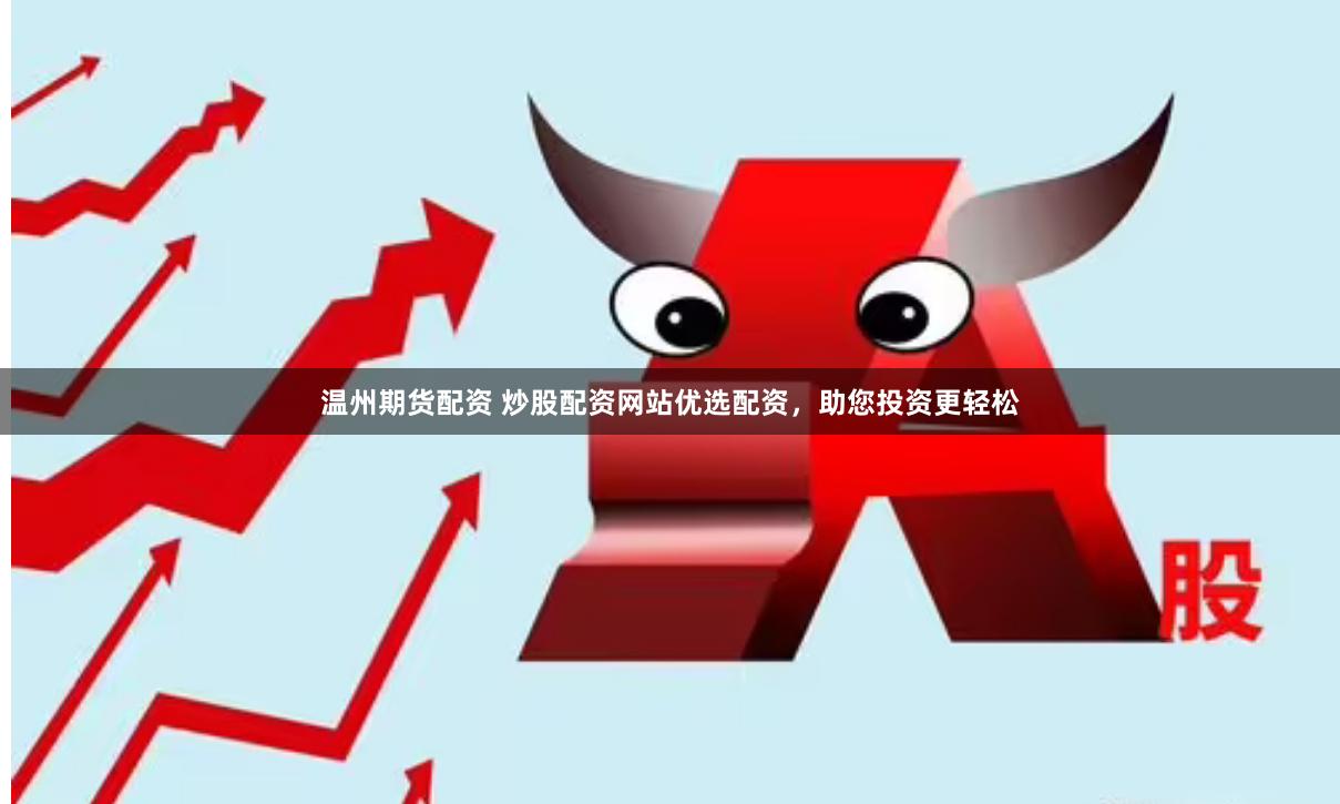 温州期货配资 炒股配资网站优选配资，助您投资更轻松