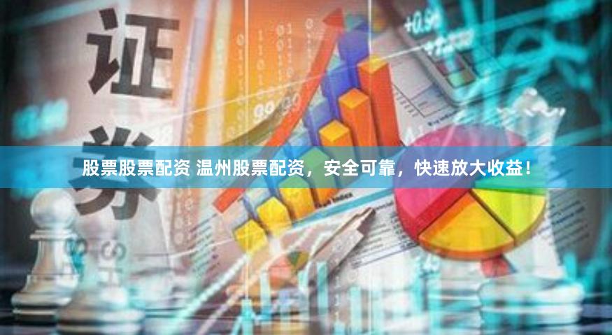 股票股票配资 温州股票配资，安全可靠，快速放大收益！