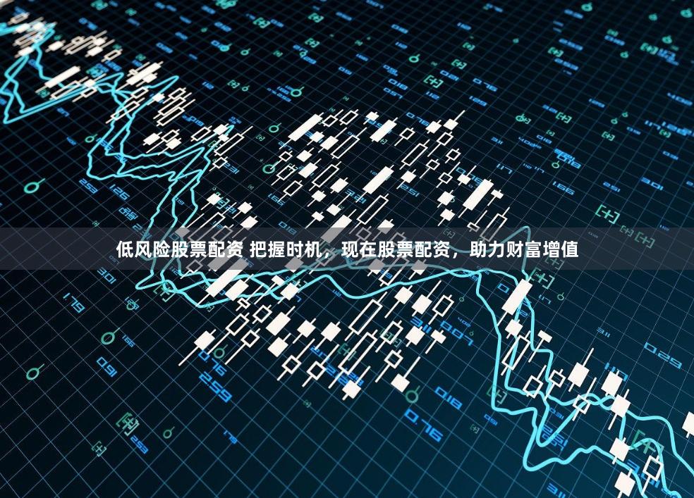 低风险股票配资 把握时机，现在股票配资，助力财富增值