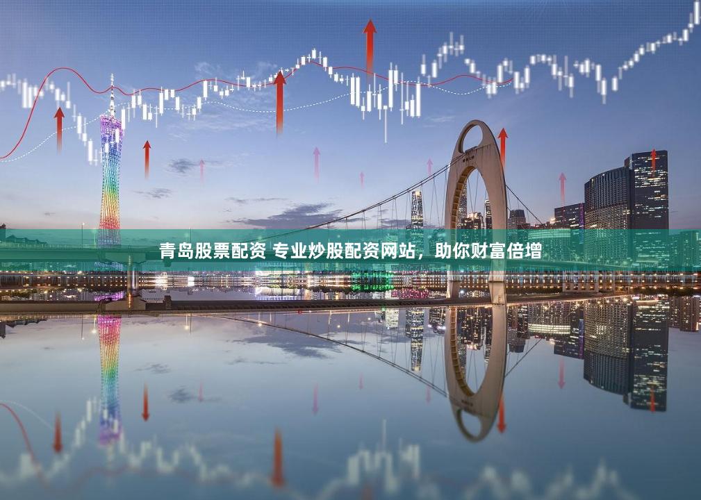 青岛股票配资 专业炒股配资网站，助你财富倍增