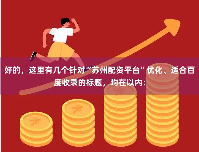好的，这里有几个针对“苏州配资平台”优化、适合百度收录的标题，均在以内：