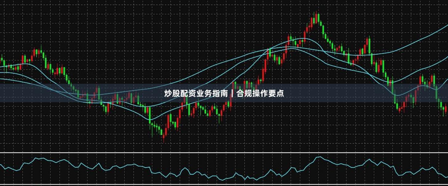 炒股配资业务指南｜合规操作要点