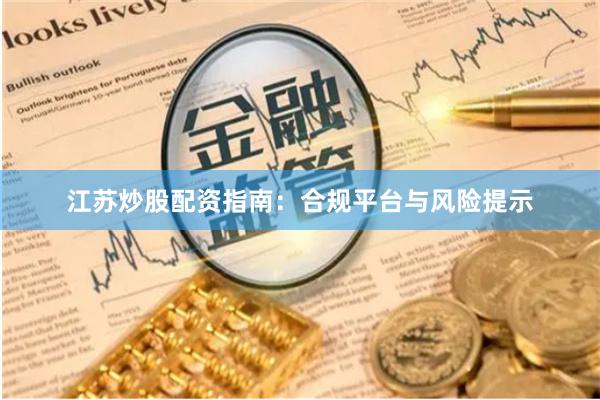 江苏炒股配资指南：合规平台与风险提示
