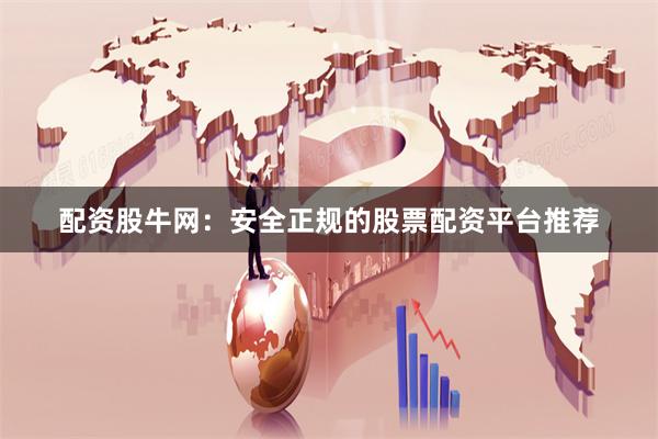 配资股牛网：安全正规的股票配资平台推荐