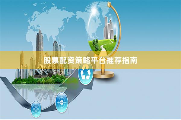 股票配资策略平台推荐指南
