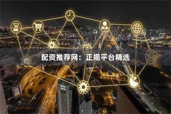 配资推荐网:正规平台精选