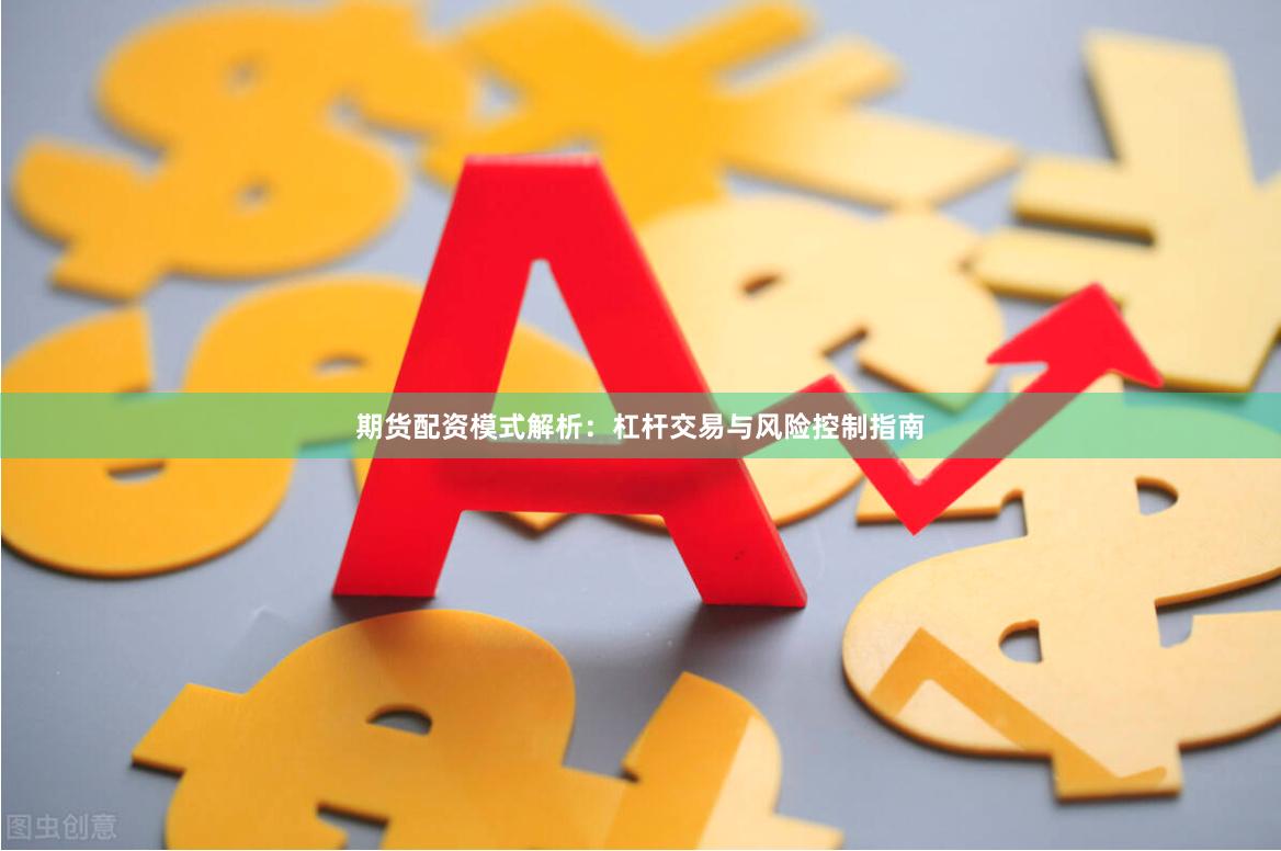 期货配资模式解析：杠杆交易与风险控制指南