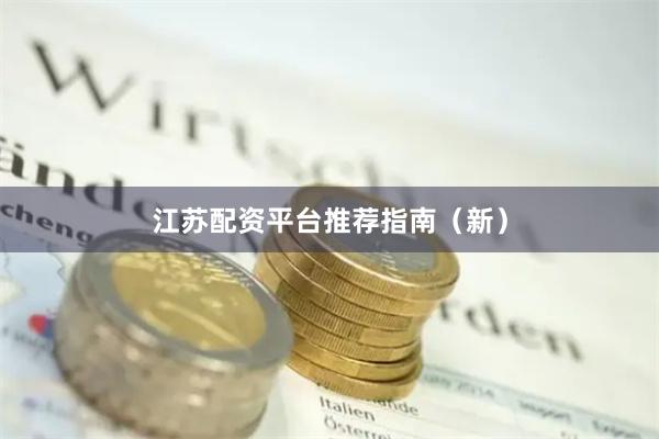江苏配资平台推荐指南(新)