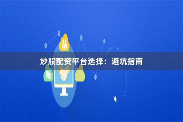 炒股配资平台选择：避坑指南
