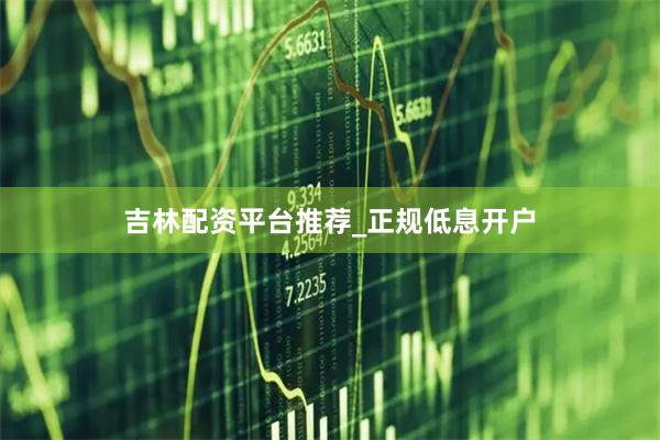 吉林配资平台推荐_正规低息开户