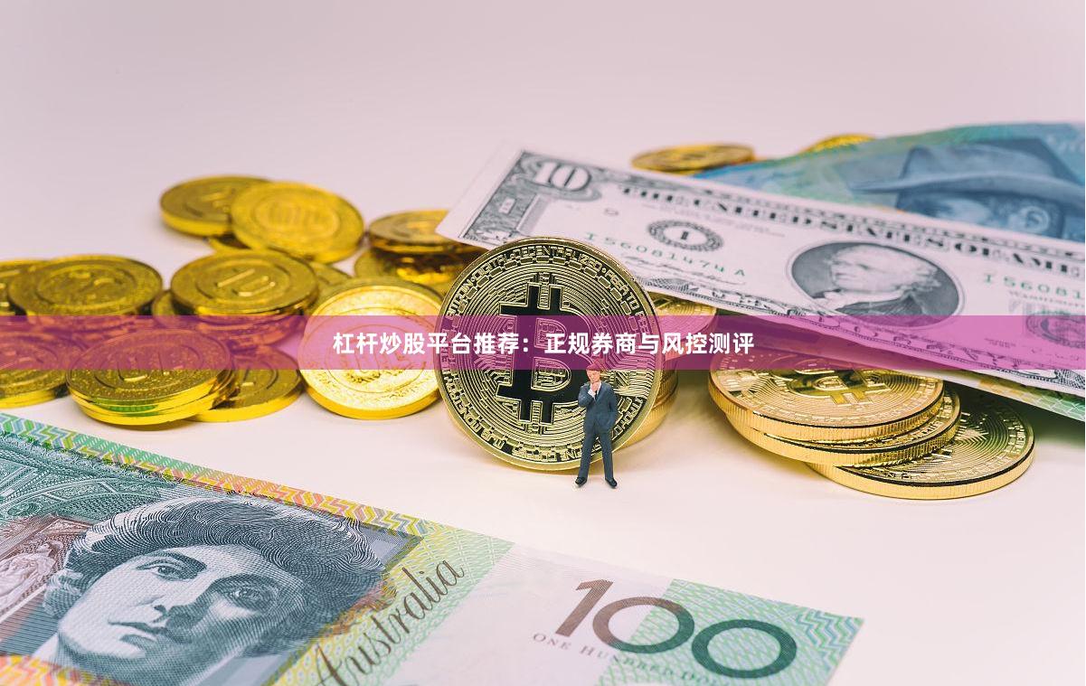 杠杆炒股平台推荐:正规券商与风控测评