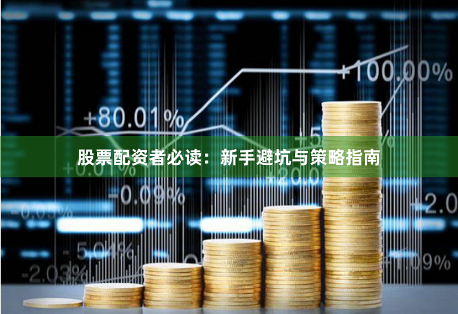 股票配资者必读：新手避坑与策略指南