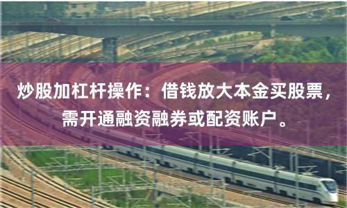 炒股加杠杆操作：借钱放大本金买股票，需开通融资融券或配资账户。