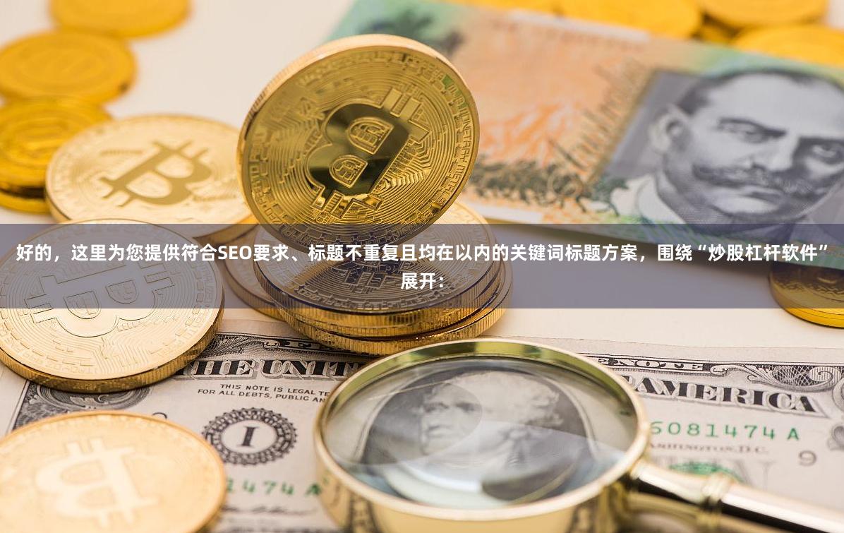 好的，这里为您提供符合SEO要求、标题不重复且均在以内的关键词标题方案，围绕“炒股杠杆软件”展开：