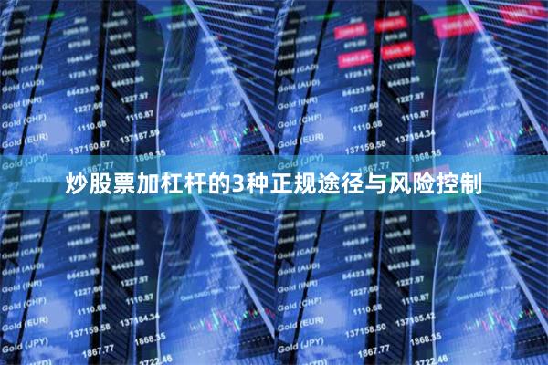 炒股票加杠杆的3种正规途径与风险控制