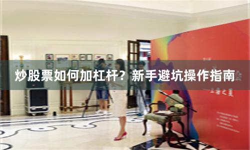 炒股票如何加杠杆？新手避坑操作指南