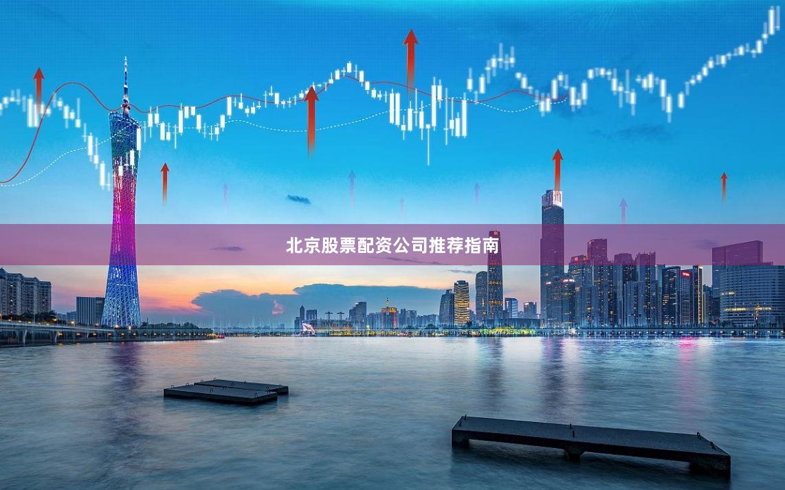 北京股票配资公司推荐指南