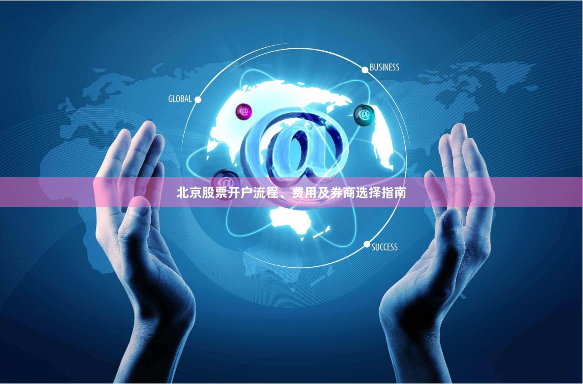 北京股票开户流程、费用及券商选择指南