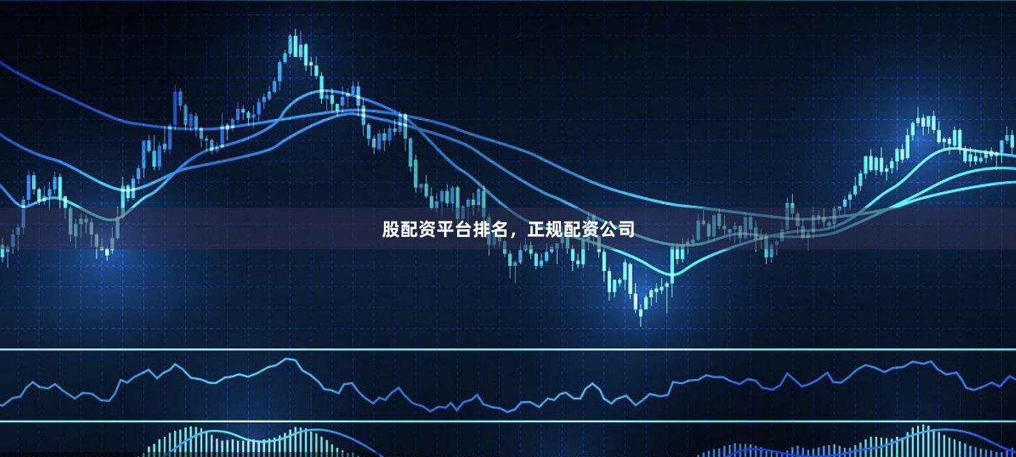 股配资平台排名，正规配资公司