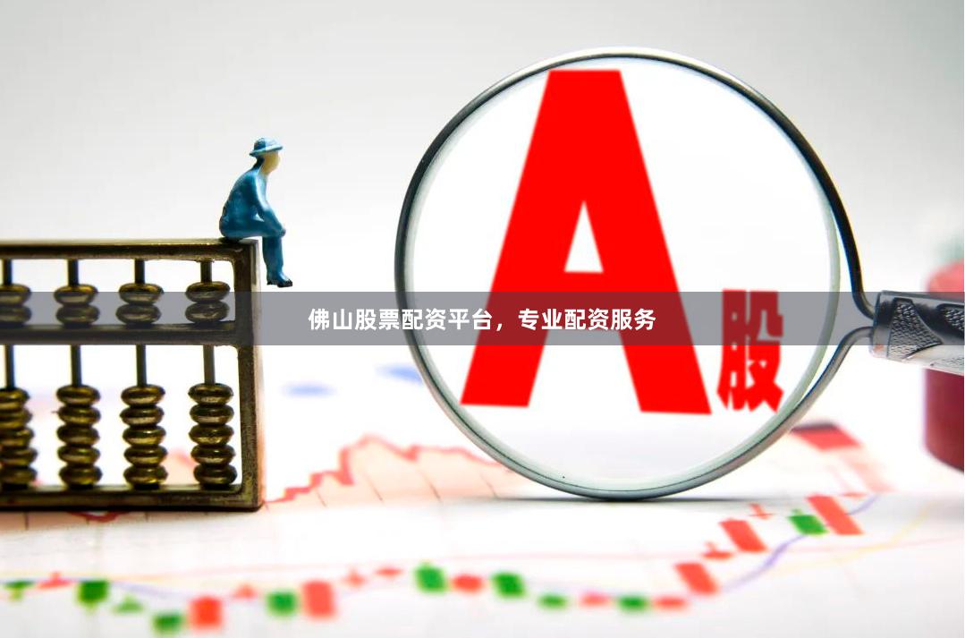 佛山股票配资平台，专业配资服务