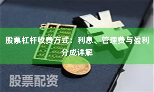 股票杠杆收费方式：利息、管理费与盈利分成详解