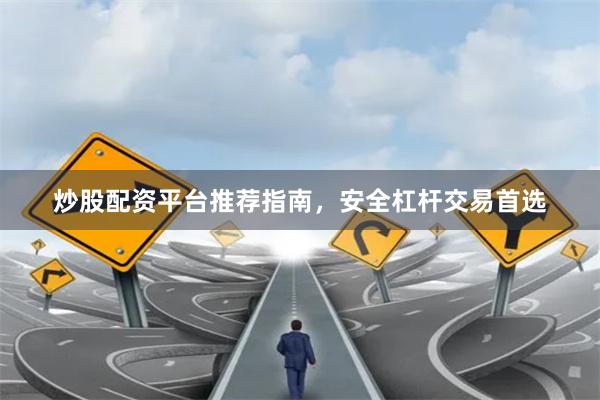炒股配资平台推荐指南，安全杠杆交易首选