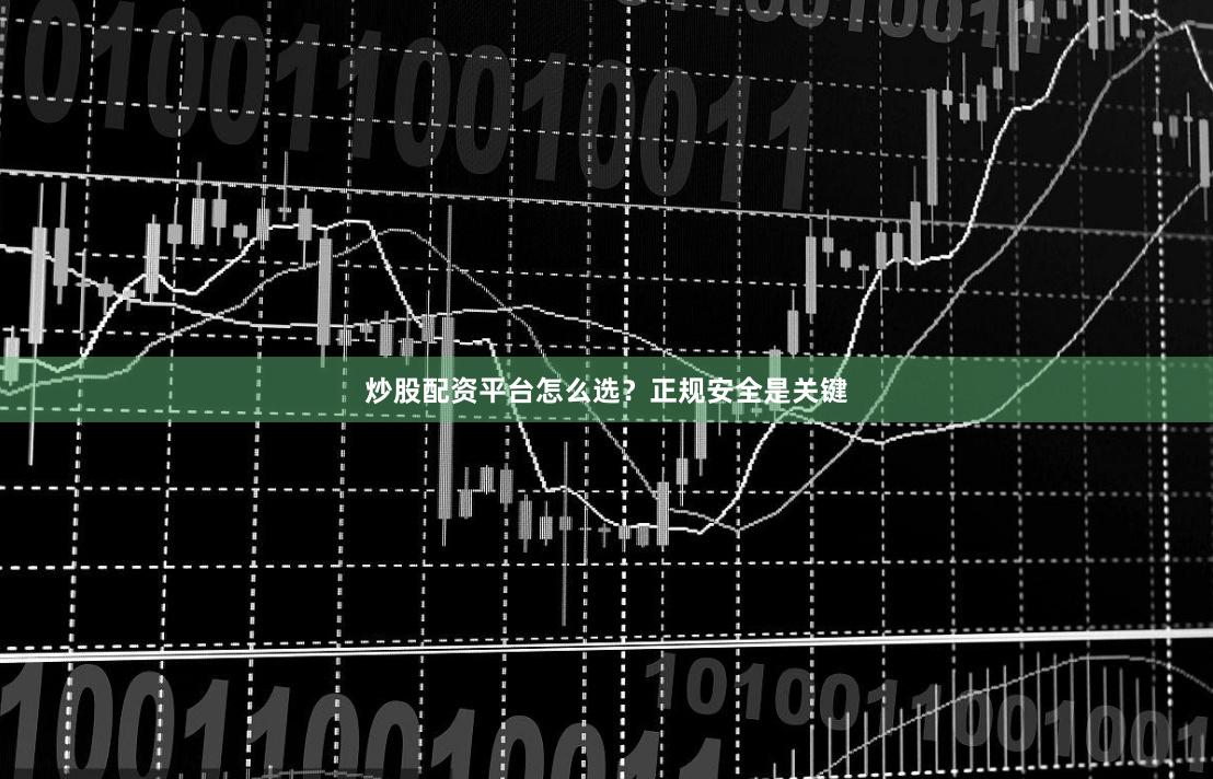 炒股配资平台怎么选？正规安全是关键