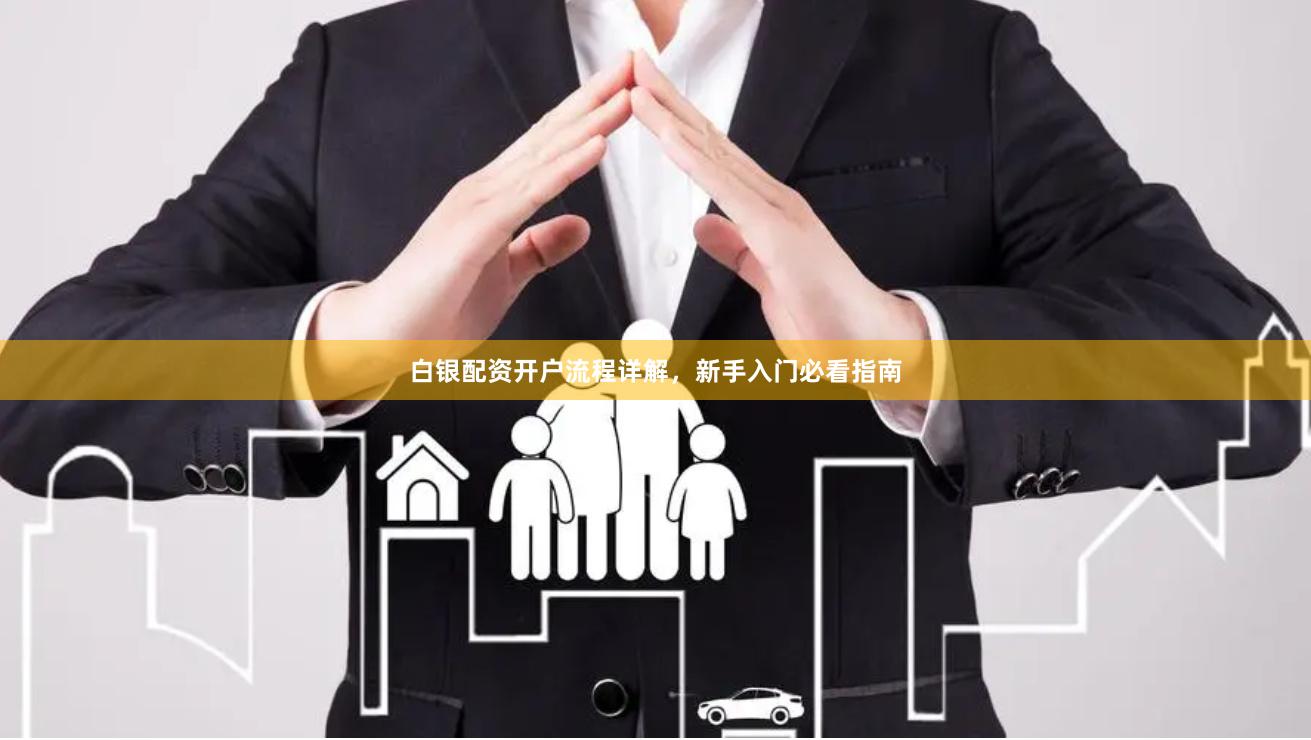 白银配资开户流程详解，新手入门必看指南