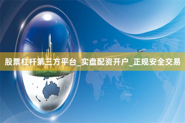 股票杠杆第三方平台_实盘配资开户_正规安全交易