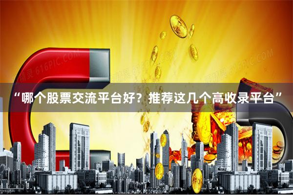 “哪个股票交流平台好？推荐这几个高收录平台”
